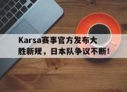 芒果体育-包含Karsa赛事官方发布大胜新规，日本队争议不断！的词条