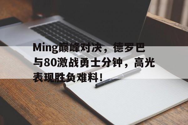 Ming巅峰对决,德罗巴与80激战勇士分钟,高光表现胜负难料!的简单介绍 Ming巅峰对决,德罗巴与80激战勇士分钟,高光表现胜负难料!的简单介绍